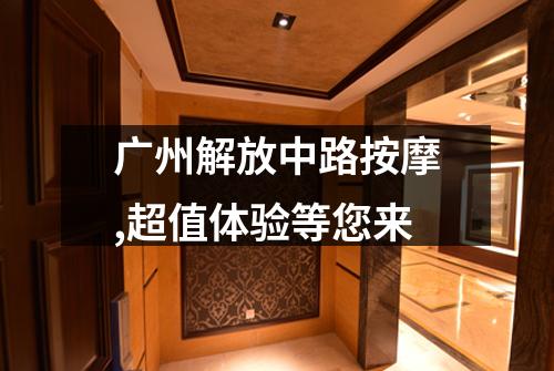 广州解放中路按摩,超值体验等您来