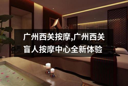 广州西关按摩,广州西关盲人按摩中心全新体验