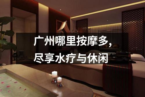 广州哪里按摩多,尽享水疗与休闲