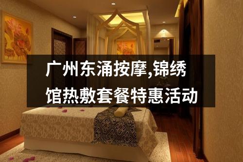 广州东涌按摩,锦绣馆热敷套餐特惠活动