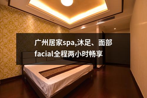 广州居家spa,沐足、面部facial全程两小时畅享