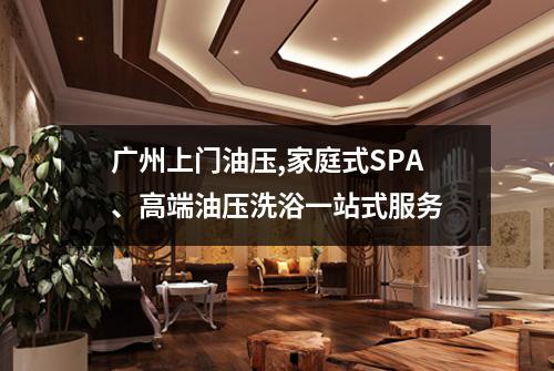 广州上门油压,家庭式SPA、高端油压洗浴一站式服务