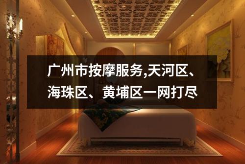广州市按摩服务,天河区、海珠区、黄埔区一网打尽