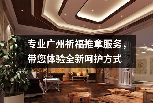 专业广州祈福推拿服务,带您体验全新呵护方式