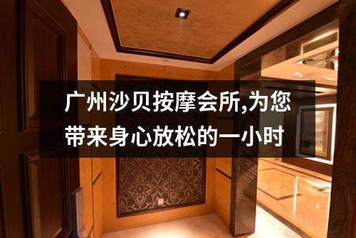 广州沙贝按摩会所,为您带来身心放松的一小时