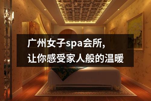 广州女子spa会所,让你感受家人般的温暖