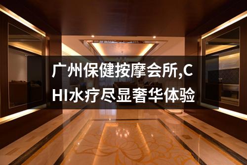 广州保健按摩会所,CHI水疗尽显奢华体验