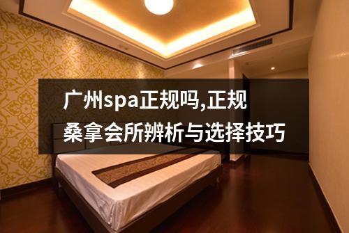 广州spa正规吗,正规桑拿会所辨析与选择技巧