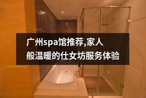 广州spa馆推荐,家人般温暖的仕女坊服务体验