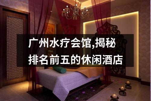 广州水疗会馆,揭秘排名前五的休闲酒店