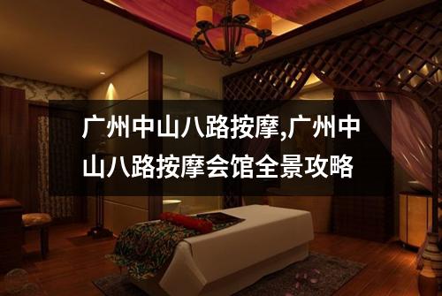 广州中山八路按摩,广州中山八路按摩会馆全景攻略