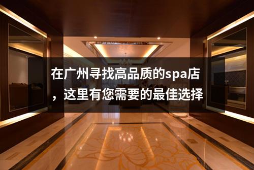 在广州寻找高品质的spa店，这里有您需要的最佳选择