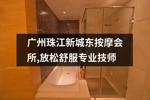 广州珠江新城东按摩会所,放松舒服专业技师