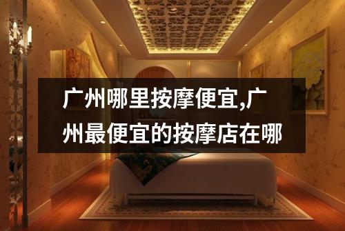广州哪里按摩便宜,广州最便宜的按摩店在哪