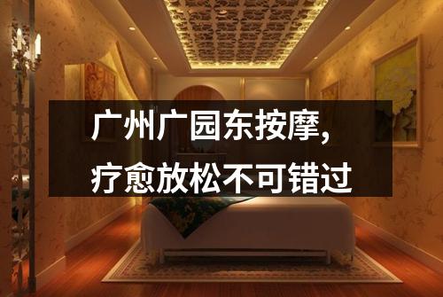 广州广园东按摩,疗愈放松不可错过