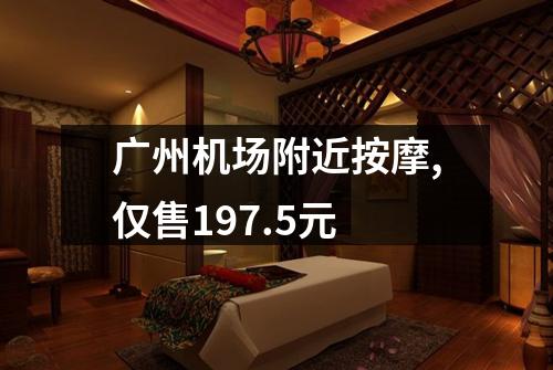 广州机场附近按摩,仅售197.5元