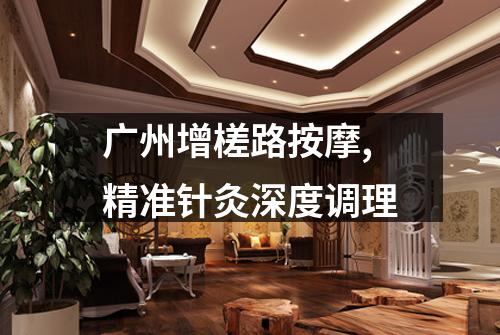 广州增槎路按摩,精准针灸深度调理