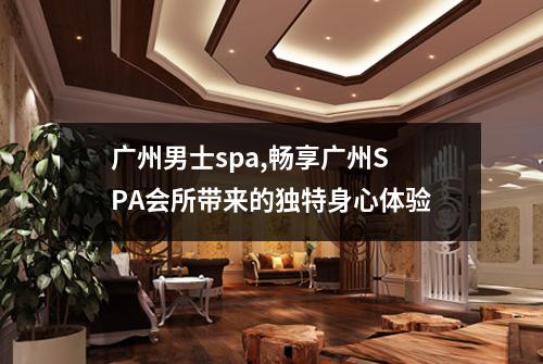 广州男士spa,畅享广州SPA会所带来的独特身心体验
