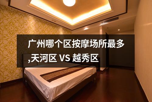 广州哪个区按摩场所最多,天河区 VS 越秀区