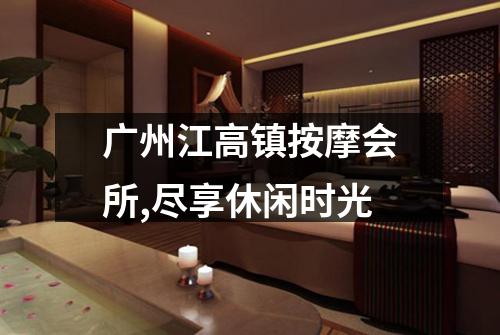 广州江高镇按摩会所,尽享休闲时光