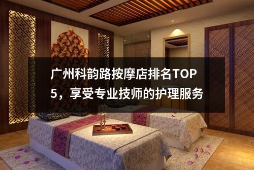 广州科韵路按摩店排名TOP5，享受专业技师的护理服务