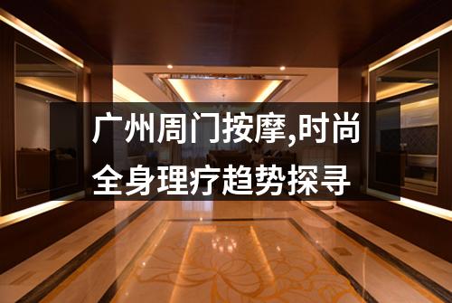 广州周门按摩,时尚全身理疗趋势探寻