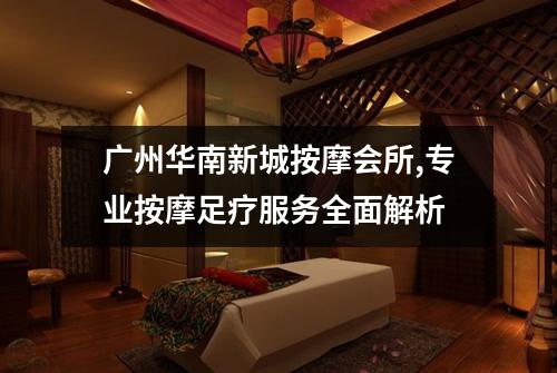 广州华南新城按摩会所,专业按摩足疗服务全面解析