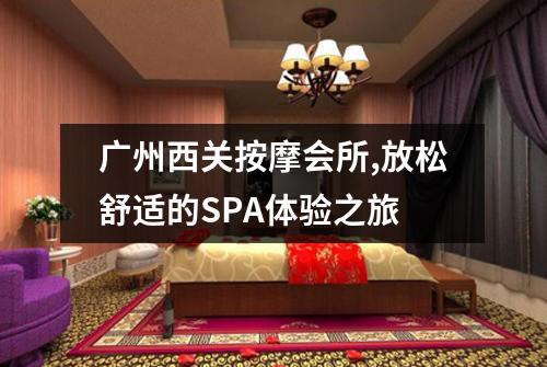 广州西关按摩会所,放松舒适的SPA体验之旅