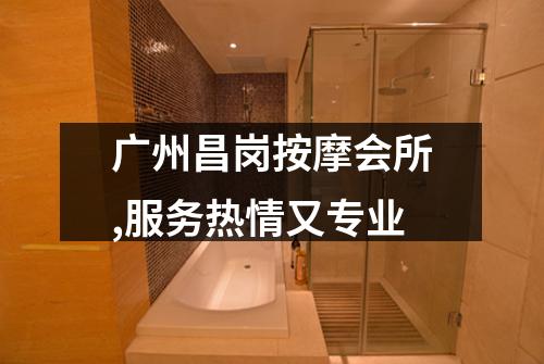 广州昌岗按摩会所,服务热情又专业