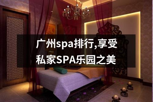广州spa排行,享受私家SPA乐园之美
