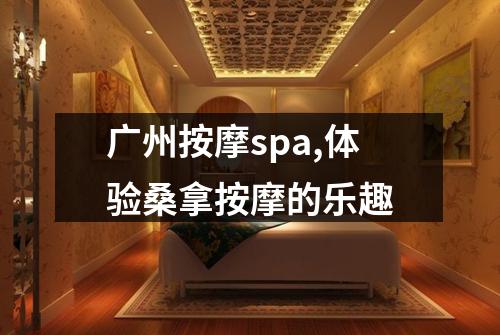 广州按摩spa,体验桑拿按摩的乐趣