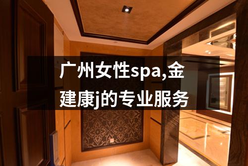 广州女性spa,金建康j的专业服务
