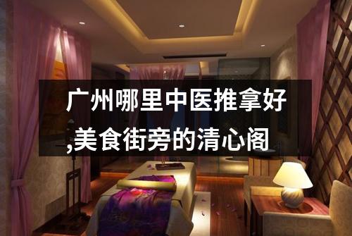 广州哪里中医推拿好,美食街旁的清心阁