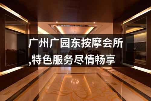 广州广园东按摩会所,特色服务尽情畅享