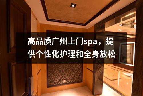 高品质广州上门spa，提供个性化护理和全身放松