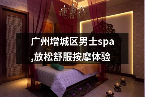 广州增城区男士spa,放松舒服按摩体验