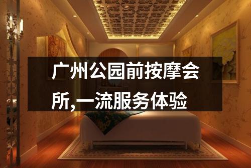 广州公园前按摩会所,一流服务体验