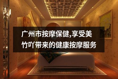 广州市按摩保健,享受美竹吖带来的健康按摩服务