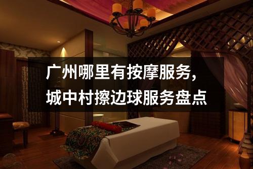 广州哪里有按摩服务,城中村擦边球服务盘点