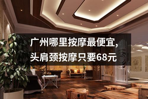 广州哪里按摩最便宜,头肩颈按摩只要68元