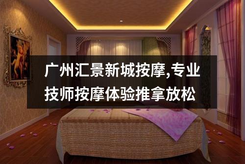 广州汇景新城按摩,专业技师按摩体验推拿放松