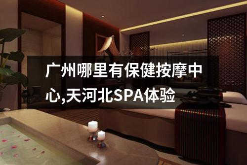 广州哪里有保健按摩中心,天河北SPA体验