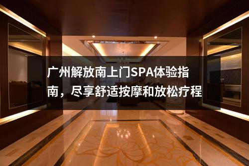 广州解放南上门SPA体验指南，尽享舒适按摩和放松疗程