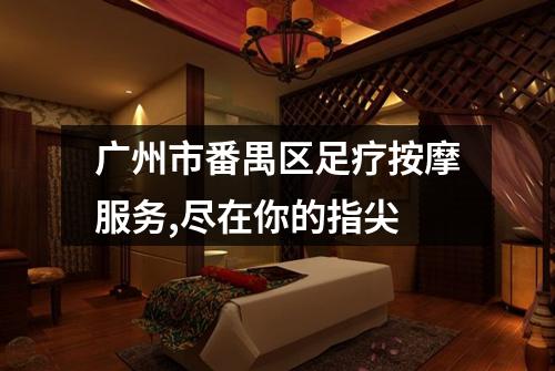 广州市番禺区足疗按摩服务,尽在你的指尖