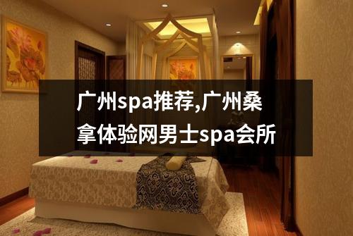 广州spa推荐,广州桑拿体验网男士spa会所