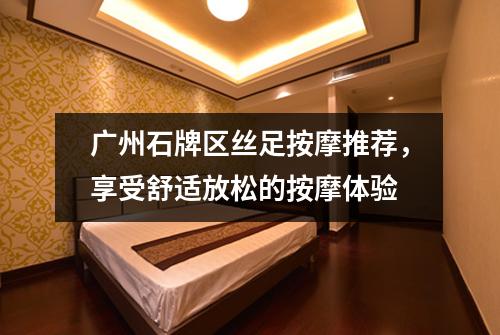 广州石牌区丝足按摩推荐，享受舒适放松的按摩体验