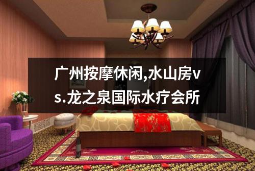 广州按摩休闲,水山房vs.龙之泉国际水疗会所