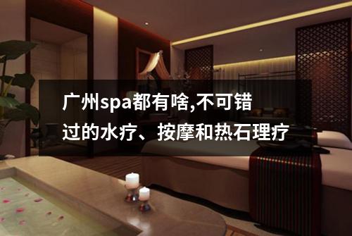 广州spa都有啥,不可错过的水疗、按摩和热石理疗