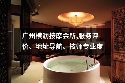 广州横沥按摩会所,服务评价、地址导航、技师专业度