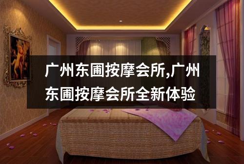 广州东圃按摩会所,广州东圃按摩会所全新体验